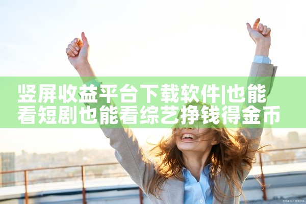 竖屏收益平台下载软件