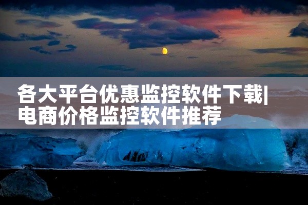 各大平台优惠监控软件下载