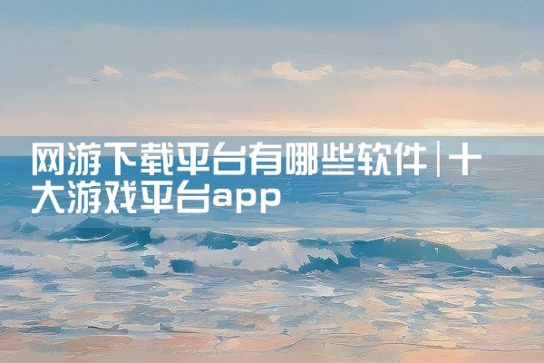 网游下载平台有哪些软件