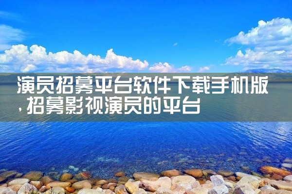 演员招募平台软件下载手机版