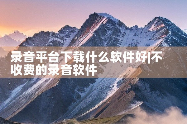 录音平台下载什么软件好